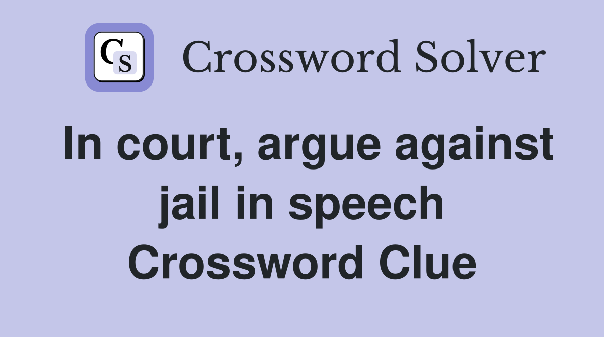 In court, argue against jail in speech Crossword Clue Answers Crossword Solver